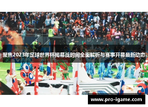 聚焦2023年足球世界杯揭幕战时间全面解析与赛事开幕最新动态 聚焦2023年足球世界杯揭幕战时间全面解析与赛事开幕最新动态