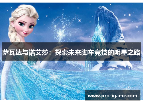 萨瓦达与诺艾莎:探索未来脚车竞技的明星之路 萨瓦达与诺艾莎:探索未来脚车竞技的明星之路