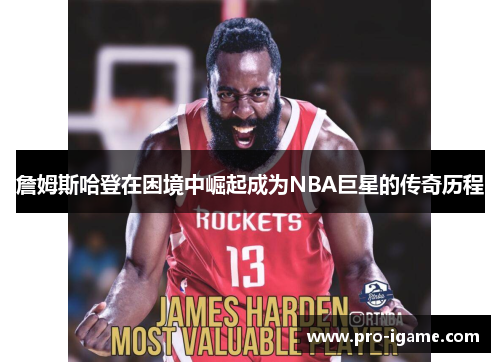 詹姆斯哈登在困境中崛起成为NBA巨星的传奇历程 詹姆斯哈登在困境中崛起成为NBA巨星的传奇历程