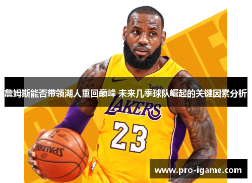 詹姆斯能否带领湖人重回巅峰 未来几季球队崛起的关键因素分析 詹姆斯能否带领湖人重回巅峰 未来几季球队崛起的关键因素分析