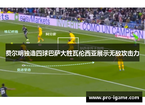 费尔明独造四球巴萨大胜瓦伦西亚展示无敌攻击力 费尔明独造四球巴萨大胜瓦伦西亚展示无敌攻击力
