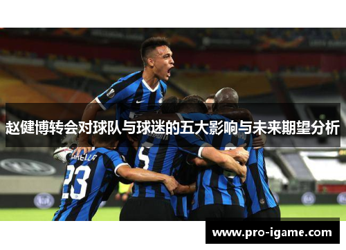赵健博转会对球队与球迷的五大影响与未来期望分析