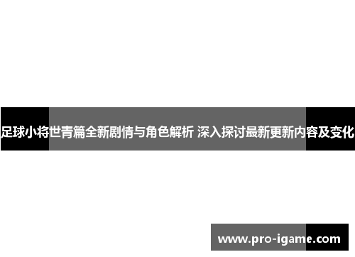 足球小将世青篇全新剧情与角色解析 深入探讨最新更新内容及变化 足球小将世青篇全新剧情与角色解析 深入探讨最新更新内容及变化