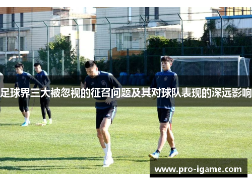 足球界三大被忽视的征召问题及其对球队表现的深远影响