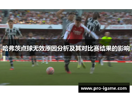 哈弗茨点球无效原因分析及其对比赛结果的影响