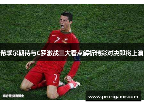 希季尔期待与C罗激战三大看点解析精彩对决即将上演 希季尔期待与C罗激战三大看点解析精彩对决即将上演