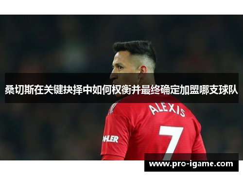 桑切斯在关键抉择中如何权衡并最终确定加盟哪支球队 桑切斯在关键抉择中如何权衡并最终确定加盟哪支球队