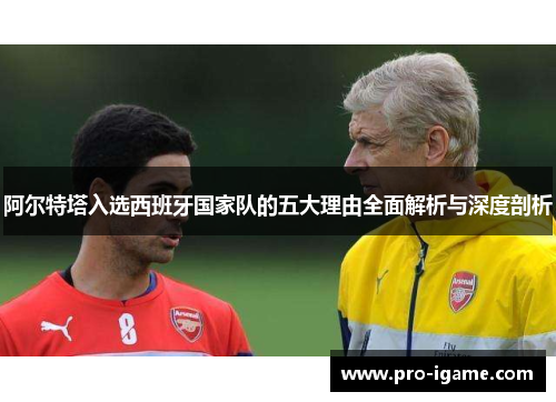阿尔特塔入选西班牙国家队的五大理由全面解析与深度剖析