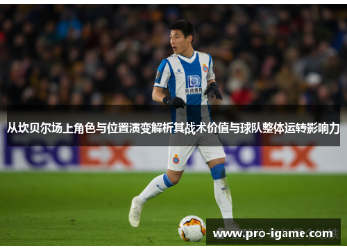 从坎贝尔场上角色与位置演变解析其战术价值与球队整体运转影响力 从坎贝尔场上角色与位置演变解析其战术价值与球队整体运转影响力