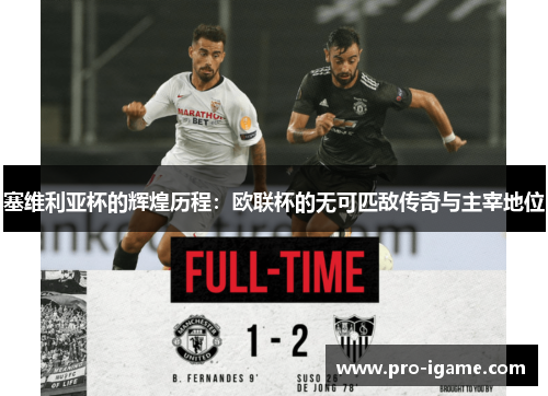 塞维利亚杯的辉煌历程：欧联杯的无可匹敌传奇与主宰地位