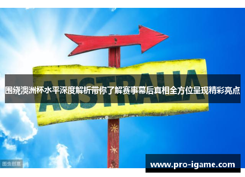 围绕澳洲杯水平深度解析带你了解赛事幕后真相全方位呈现精彩亮点