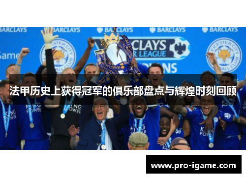 法甲历史上获得冠军的俱乐部盘点与辉煌时刻回顾 法甲历史上获得冠军的俱乐部盘点与辉煌时刻回顾