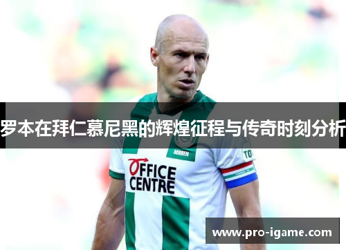 罗本在拜仁慕尼黑的辉煌征程与传奇时刻分析 罗本在拜仁慕尼黑的辉煌征程与传奇时刻分析