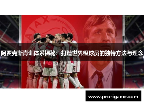 阿贾克斯青训体系揭秘：打造世界级球员的独特方法与理念