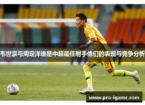 韦世豪与周定洋谁是中超最佳射手他们的表现与竞争分析