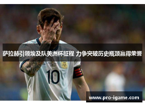 萨拉赫引领埃及队美洲杯征程 力争突破历史瓶颈赢得荣誉