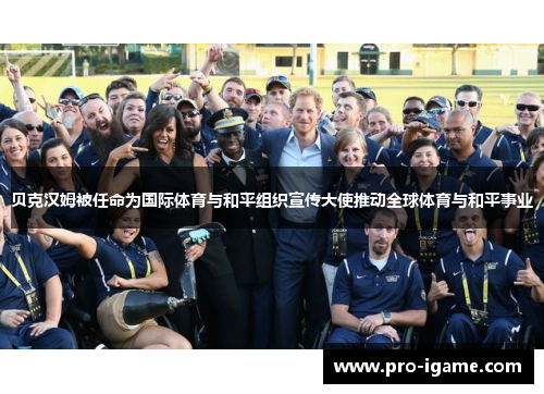 贝克汉姆被任命为国际体育与和平组织宣传大使推动全球体育与和平事业
