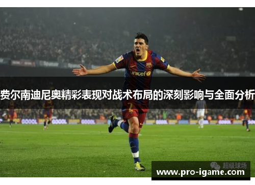 费尔南迪尼奥精彩表现对战术布局的深刻影响与全面分析 费尔南迪尼奥精彩表现对战术布局的深刻影响与全面分析