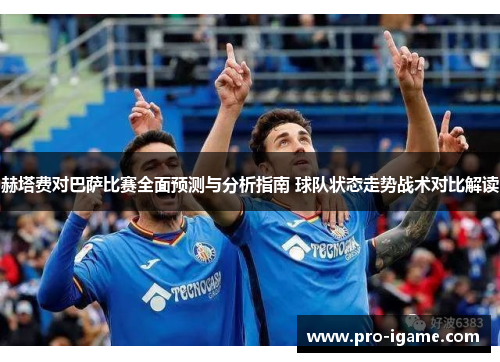 赫塔费对巴萨比赛全面预测与分析指南 球队状态走势战术对比解读 赫塔费对巴萨比赛全面预测与分析指南 球队状态走势战术对比解读