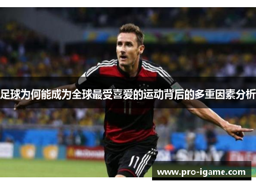 足球为何能成为全球最受喜爱的运动背后的多重因素分析 足球为何能成为全球最受喜爱的运动背后的多重因素分析