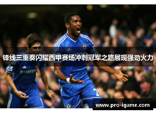 锋线三重奏闪耀西甲赛场冲刺冠军之路展现强劲火力 锋线三重奏闪耀西甲赛场冲刺冠军之路展现强劲火力