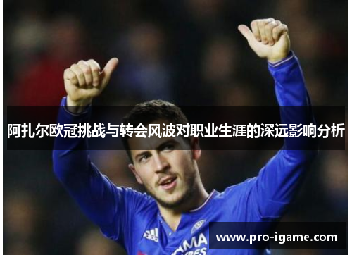 阿扎尔欧冠挑战与转会风波对职业生涯的深远影响分析 阿扎尔欧冠挑战与转会风波对职业生涯的深远影响分析