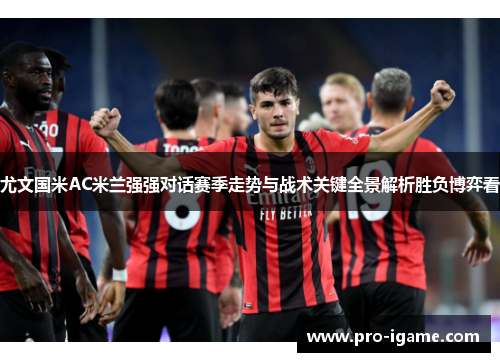 尤文国米AC米兰强强对话赛季走势与战术关键全景解析胜负博弈看