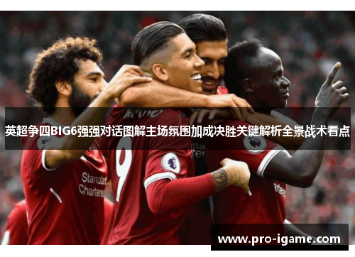 英超争四BIG6强强对话图解主场氛围加成决胜关键解析全景战术看点