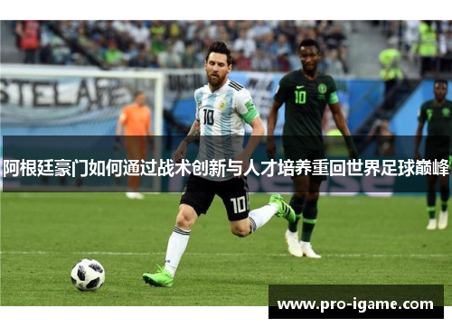 阿根廷豪门如何通过战术创新与人才培养重回世界足球巅峰