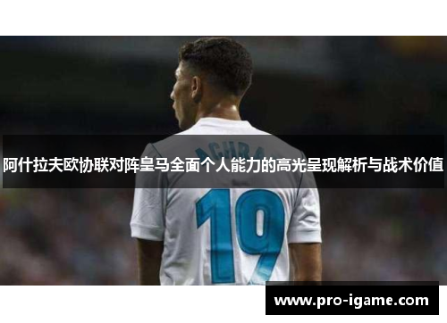 阿什拉夫欧协联对阵皇马全面个人能力的高光呈现解析与战术价值