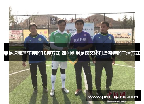 靠足球部落生存的10种方式 如何利用足球文化打造独特的生活方式