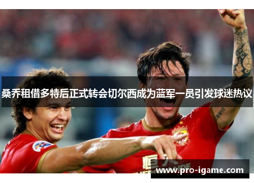 桑乔租借多特后正式转会切尔西成为蓝军一员引发球迷热议