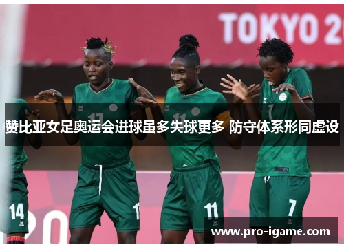 赞比亚女足奥运会进球虽多失球更多 防守体系形同虚设