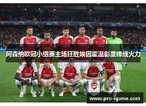 阿森纳欧冠小组赛主场狂胜埃因霍温彰显锋线火力