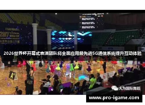 2026世界杯开幕式表演团队将全面应用最先进5G通信系统提升互动体验