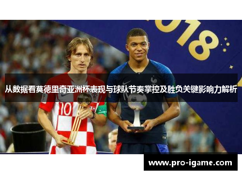 从数据看莫德里奇亚洲杯表现与球队节奏掌控及胜负关键影响力解析