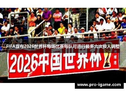 FIFA宣布2026世界杯每场比赛每队可进行最多六次换人调整